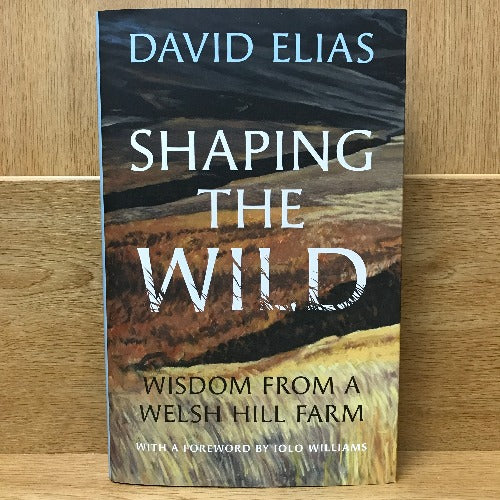 Shaping The Wild: Wisdom from a Welsh Hill Farm - David Elias