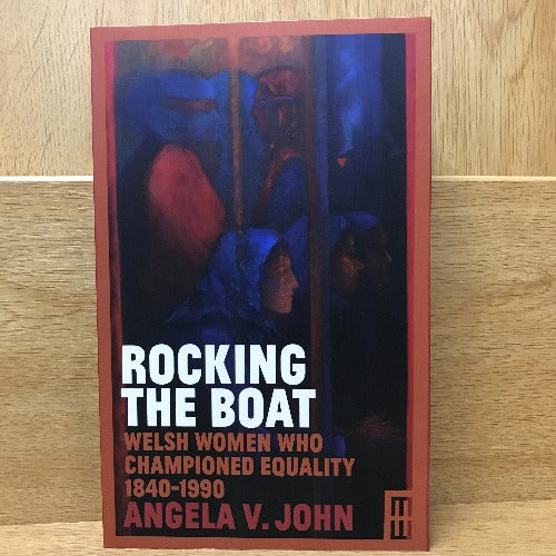 Rocking the Boat - Welsh Women Who Championed Equality 1840-1990 - Angela V John