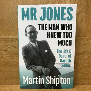 Mr Jones: The Man Who Knew Too Much - The Life and Death of Gareth Jones