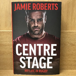 Centre Stage: My Life in Rugby - Jamie Roberts