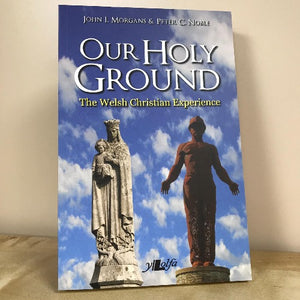 Our Holy Ground: The Welsh Christian Experience - John I Morgans & Peter C Noble