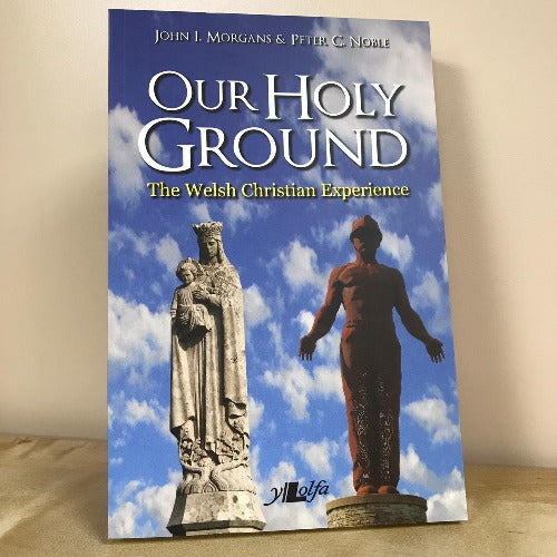 Our Holy Ground: The Welsh Christian Experience - John I Morgans & Peter C Noble