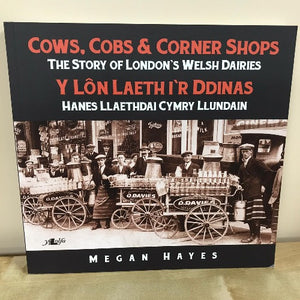 Cows, Cobs & Corner Shops: The Story of London's Welsh Dairies / Y Lôn Laeth i'r Ddinas: Hanes Llaethdai Cymry Llundain - Megan Hayes